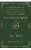 A Selection from the Writings, Prose, and Poetical, of the Henry W. Torrens, Esq., B.A, Vol. 2: Bengal Civil Service, and of the Inner Temple; With a Biographical Memoir (Classic Reprint)