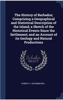 History of Barbados; Comprising a Geographical and Statistical Description of the Island; a Sketch of the Historical Events Since the Settlement; and an Account of its Geology and Natural Productions