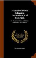 Manual Of Public Libraries, Institutions, And Societies,: In The United States, And British Provinces Of North America