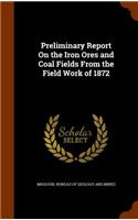 Preliminary Report on the Iron Ores and Coal Fields from the Field Work of 1872