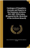 Catalogue of Pamphlets, Journals and Reports in the Dominion Archives 1611-1867, With Index. [Prepared by Mr. McArthur of the Archives Branch]