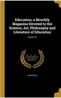 Education; A Monthly Magazine Devoted to the Science, Art, Philosophy and Literature of Education; Volume 32