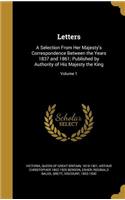 Letters: A Selection From Her Majesty's Correspondence Between the Years 1837 and 1861; Published by Authority of His Majesty the King; Volume 1