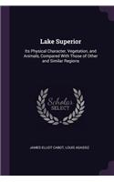 Lake Superior: Its Physical Character, Vegetation, and Animals, Compared With Those of Other and Similar Regions