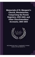Memorials of St. Margaret's Church, Westminister, Comprising the Parish Registers, 1539-1660, and Other Churchwardens' Accounts, 1460-1603