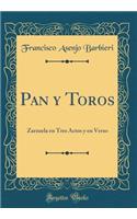 Pan Y Toros: Zarzuela En Tres Actos Y En Verso (Classic Reprint)