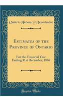 Estimates of the Province of Ontario: For the Financial Year Ending 31st December, 1886 (Classic Reprint)