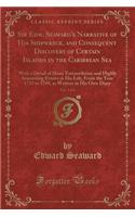 Sir Edw. Seaward's Narrative of His Shipwreck, and Consequent Discovery of Certain Islands in the Caribbean Sea, Vol. 1 of 2: With a Detail of Many Extraordinary and Highly Interesting Events in His Life, from the Year 1733 to 1749, as Written in H