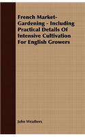 French Market-Gardening - Including Practical Details Of Intensive Cultivation For English Growers