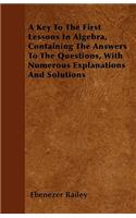 A Key To The First Lessons In Algebra, Containing The Answers To The Questions, With Numerous Explanations And Solutions