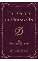 The Glory of Going on (Classic Reprint)