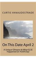 On This Date April 2: A Unique Glimpse At What ELSE Happened on YOUR Day!