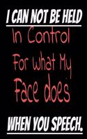 I Can Not be Held in control for what my Face Does when you speech