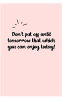 Don't put off until tomorrow that which you can enjoy today! Dot Grid Bullet Journal: A minimalistic dotted bullet Bullet Journal / Notebook /Journal /planner/ dairy/ calligraphy Book / lettering book/Gratitude journal/ bullet journal
