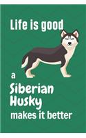 Life is good a Siberian Husky makes it better: For Siberian Husky Dog Fans