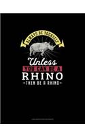 Always Be Yourself Unless You Can Be A Rhino Then Be A Rhino