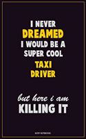 I Never Dreamed I would Be A Super Cool Taxi Driver But Here I Am Killing It: Career Motivational Quotes 6x9 120 Pages Blank Lined Notebook Journal