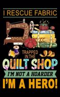 I Rescue Fabric Trapped in the Quilt Shop I'M Not A Hoarder I'm A Hero !