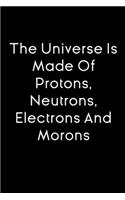 The Universe Is Made Of Protons, Neutrons, Electrons and Morons notebook gift: funny notebook for scientific student / journal for physics student / 120 Pages, 6x9, Soft Cover, glossy Finish