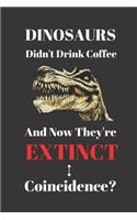 Dinosaurs Didn't Drink Coffee And Now They're Extinct. Coincidence?: Notebook Journal Diary. Coffee and Dinosaurs Blank Lined Notepad.