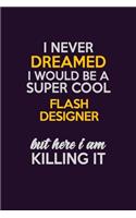 I Never Dreamed I Would Be A Super cool Flash Designer But Here I Am Killing It: Career journal, notebook and writing journal for encouraging men, women and kids. A framework for building your career.