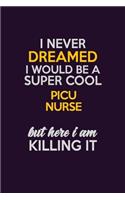 I Never Dreamed I Would Be A Super cool picu nurse But Here I Am Killing It: Career journal, notebook and writing journal for encouraging men, women and kids. A framework for building your career.
