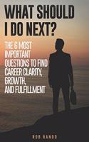 What Should I Do Next?: The 6 most important questions to find Career Clarity, Growth, and Fulfillment.
