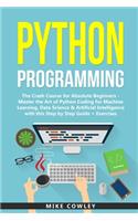 Python Programming: The Crash Course for Absolute Beginners - Master the Art of Python Coding for Machine Learning, Data Science & Artificial Intelligence with this Ste