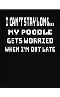 I Can't Stay Long... My Poodle Gets Worried When I'm Out Late: College Ruled Notebook Journal for Poodle Lovers