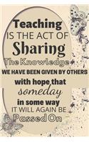 Teaching Is The Act Of Sharing The Knowledge We Have Been Given By Others With Hope That Someday In Some Way It Will Again Be Passed On