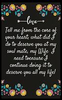 Tell me from the core of your heart; what did I do to deserve you at my soul mate, my Wife... I need toensure I continue doing it to deserve you all my life: Notebook: The perfect wife. I love My wife Forever