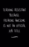 Teaching Assistant Because Freaking Awesome is not an Official Job Title: Funny Office Notebook/Journal For Women/Men/Coworkers/Boss/Business Woman/Funny office work desk humor/ Stress Relief Anger Management Journal(6x9 i