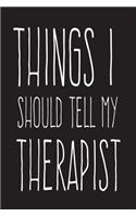 Things I Should Tell My Therapist: 6X9 Funny Therapy Journal