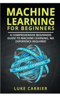 Machine Learning For Beginners: A Comprehensive Beginners Guide To Machine Learning, No Experience Required