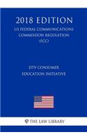 DTV Consumer Education Initiative (US Federal Communications Commission Regulation) (FCC) (2018 Edition)