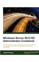 Windows Server 2012 R2 Administrator Cookbook: Over 80 hands-on recipes to effectively administer and manage your Windows Server 2012 R2 infrastructure in enterprise environments