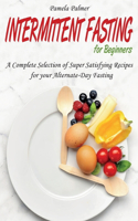 Intermittent Fasting for Beginners: A Complete Selection of Super Satisfying Recipes for your Alternate-Day Fasting