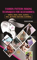Fashion Pattern Making Techniques for Accessories: Shoes, Bags, Hats, Gloves, Ties, Buttons and Dog Clothing