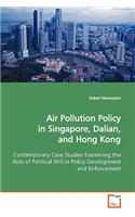 Air Pollution Policy in Singapore, Dalian, and Hong Kong Contemporary Case Studies Examining the Role of Political Will in Policy Development and Enforcement