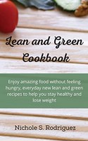 Lean and Green Cookbook: Enjoy amazing food without feeling hungry, everyday new lean and green recipes to help you stay healthy and lose weight