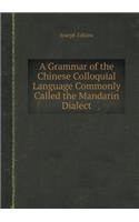 A Grammar of the Chinese Colloquial Language Commonly Called the Mandarin Dialect: (English)