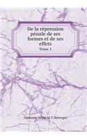 de la Répression Pénale de Ses Formes Et de Ses Effets Tome 1