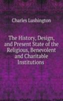 History, Design, and Present State of the Religious, Benevolent and Charitable Institutions .