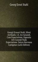 Georgii Ernesti Stahl, Sileni Alcibiadis. I.E. Ars Sanandi, Cum Expectatione, Opposita Arti Curandi Nuda Expectatione: Satyra Harveana Castigatae (Latin Edition)