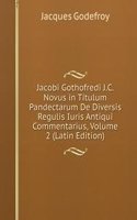 Jacobi Gothofredi J.C. Novus in Titulum Pandectarum De Diversis Regulis Iuris Antiqui Commentarius, Volume 2 (Latin Edition)
