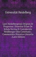Lycei Heidelbergensis Origines Et Progressus: Disseritur Etiam De Schola Nicrina Et Contuberniis Heidlbergae Olim Constitutis ; Commentatio Historico-Literartia . (Latin Edition)