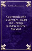 Oesterreichische Feldlerchen: Lieder Und Gesange in Obderennischer Mundart (German Edition)