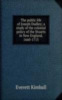 public life of Joseph Dudley; a study of the colonial policy of the Stuarts in New England, 1660-1715