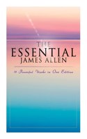 Essential James Allen: 19 Powerful Works in One Edition: Eight Pillars of Prosperity, as a Man Thinketh, from Passion to Peace, the Heavenly Life, the Mastery of Destiny...