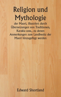 Religion und Mythologie der Maori, illustriert durch Übersetzungen von Traditionen, Karakia usw., zu denen Anmerkungen zum Landbesitz der Maori hinzugefügt werden